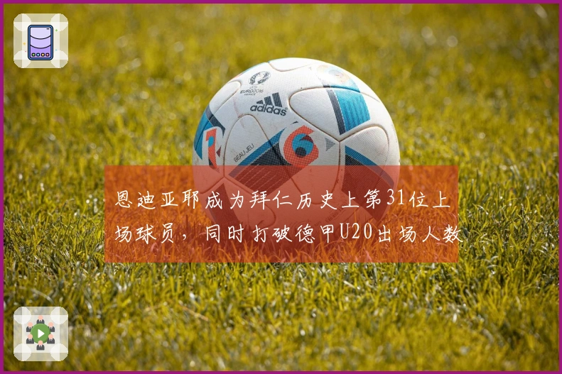 恩迪亚耶成为拜仁历史上第31位上场球员，同时打破德甲U20出场人数纪录
