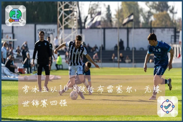 常冰玉以10-8败给布雷塞尔，无缘世锦赛四强