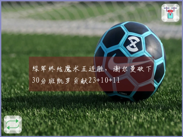 绿军终结魔术五连胜，谢尔曼砍下30分班凯罗贡献23+10+11
