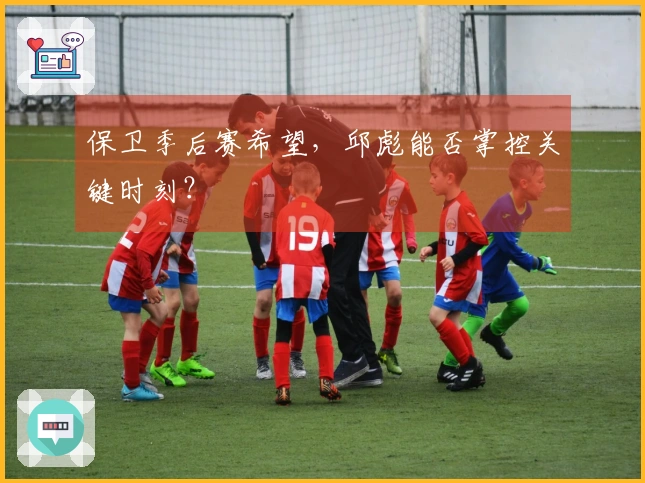 保卫季后赛希望，邱彪能否掌控关键时刻？