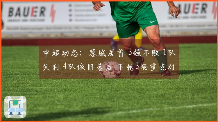 中超动态：蓉城居首 3强不败 1队失利 4队依旧落后 下轮3场重点对决