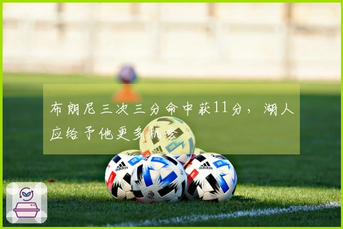 布朗尼三次三分命中获11分，湖人应给予他更多机会