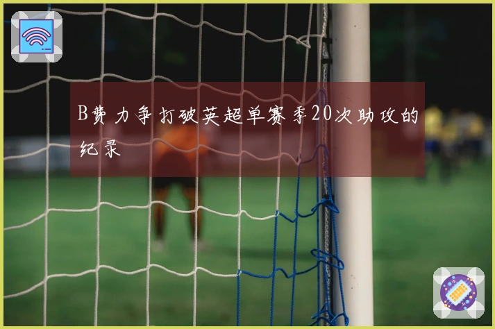 B费力争打破英超单赛季20次助攻的纪录
