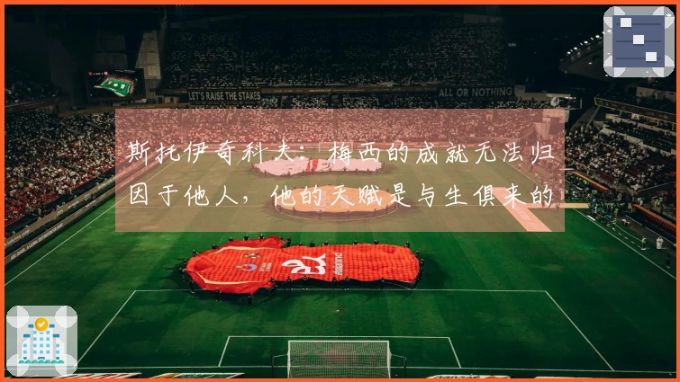 斯托伊奇科夫：梅西的成就无法归因于他人，他的天赋是与生俱来的