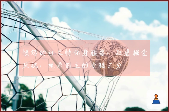 愤怒的杜兰特化身猛兽，狂虐掘金庆祝，绝杀旧主的冷酷三分