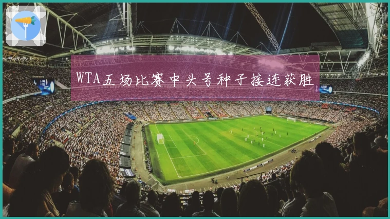 WTA五场比赛中头号种子接连获胜