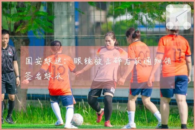 国安球迷:眼镜被击碎后获通知领签名球衣