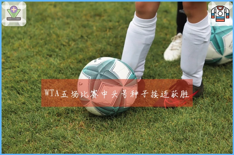 WTA五场比赛中头号种子接连获胜