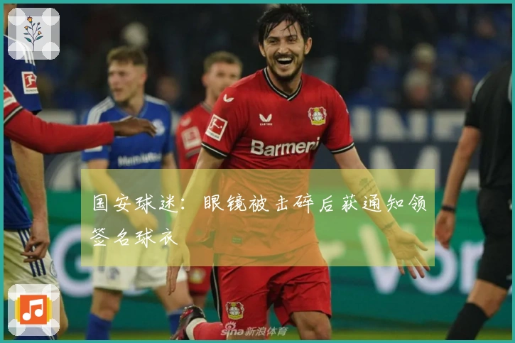 国安球迷：眼镜被击碎后获通知领签名球衣