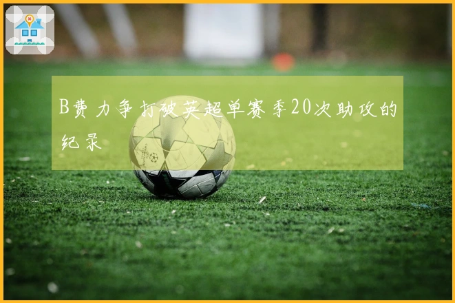 B费力争打破英超单赛季20次助攻的纪录